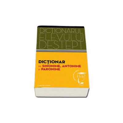 Dictionar de sinonime, antonime si paronime. Dictionarul elevului destept