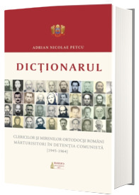 Dictionarul clericilor si mirenilor ortodocsi romani marturisitori in detentia comunicta (1945-1964)