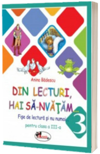 Din lecturi, hai sa-nvatam... Fise de lectura si nu numai pentru clasa a III-a