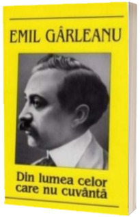 Din lumea celor care nu cuvanta - Garleanu Emil