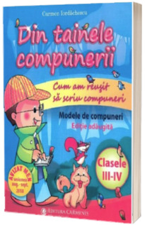 Din tainele compunerii. Cum am reusit sa scriu compuneri. Modele de compuneri pentru clasele III-IV - Carmen Iordachescu (Editie adaugita)