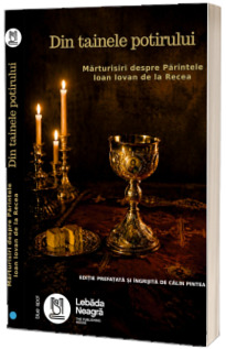 Din tainele potirului. Marturisiri despre Parintele Ioan Iovan de la Recea