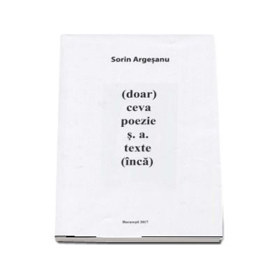 (doar) ceva poezie s.a. texte (inca) - Sorin Argesanu