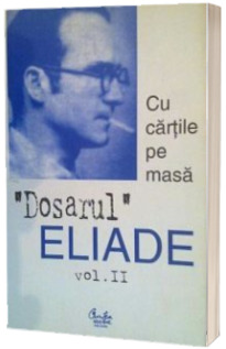 Dosarul Eliade. Cu cartile pe masa, vol. II (1930-1944)