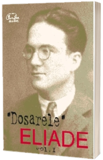 Dosarul Eliade. Pro si contra, vol. I (1926-1938)