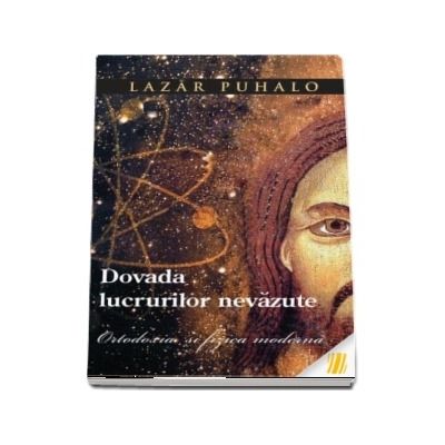 Dovada lucrurilor nevazute. Ortodoxia si fizica moderna