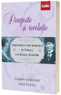 Dragoste si revolutie - Amintirile unei romance in Turcia lui Kemal Ataturk