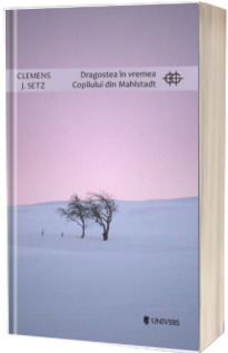 Dragostea in vremea Copilului din Mahlstadt - Clemens J. Setz