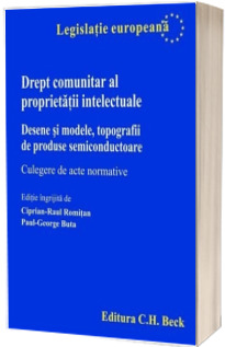 Drept comunitar al proprietatii intelectuale. Desene si modele, topografii de produse semiconductoare. Culegere de acte normative.