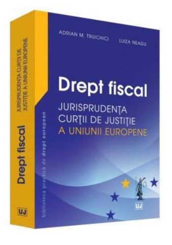 Drept fiscal - Jurisprudenta Curtii de Justitie a Uniunii Europene - Adrian M. Truichici