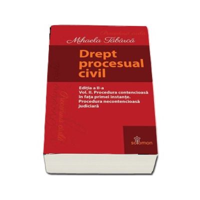 Drept procesual civil - Editia a II-a, Volumul II - Procedura contencioasa in fata primei instante. Procedura necontencioasa judiciara (Mihaela Tabarca)