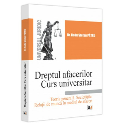 Dreptul afacerilor. Curs universitar. Teoria generala. Societatile. Relatii de munca in mediul de afaceri