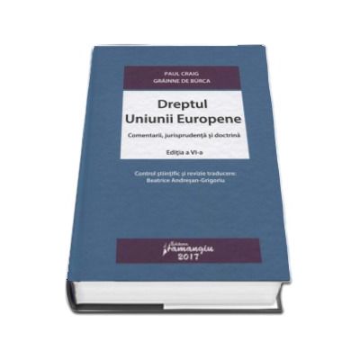 Dreptul Uniunii Europene. Comentarii, jurisprudenta si doctrina. Editia a VI-a. Control stiintific si revizie traducere - Beatrice Andresan-Grigoriu