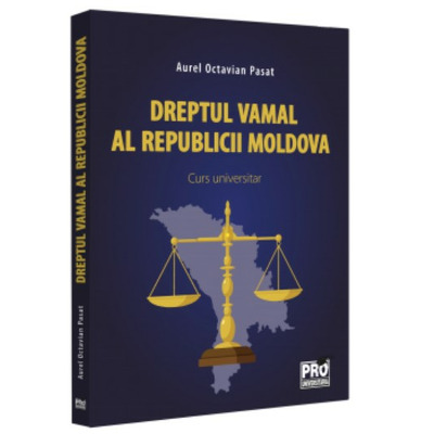 Dreptul vamal al Republicii Moldova. Curs universitar