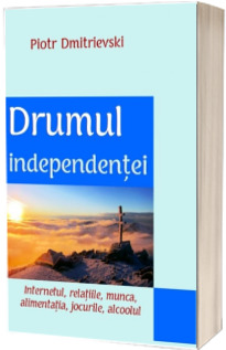 Drumul independentei. Internetul, relatiile, munca, alimentatia, jocurile, alcoolul