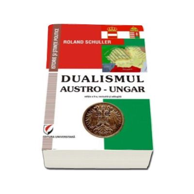 Dualismul austro-ungar - Editia a II-a revizuita si adaugita