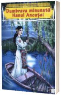 Dumbrava minunata. Hanul Ancutei