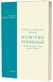 Dumitru Staniloae - Marturisitor al dreptei-credinte in tara si strainatate