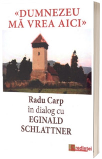 Dumnezeu ma vrea aici. Radu Carp in dialog cu Eginald Schlattner