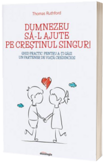 Dumnezeu sa-l ajute pe crestinul singur! Ghid practic pentru a-ti gasi un partener de viata credincios
