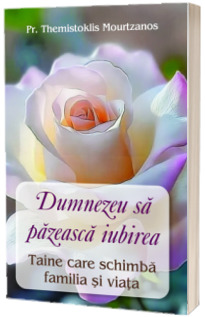 Dumnezeu sa pazeasca iubirea. Taine care schimba familia si viata