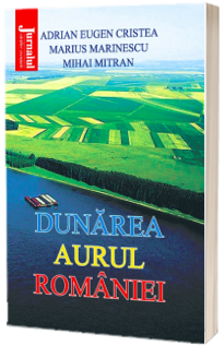 Dunarea, aurul Romaniei - A. E. Cristea, M. Marinescu, M. Mitran