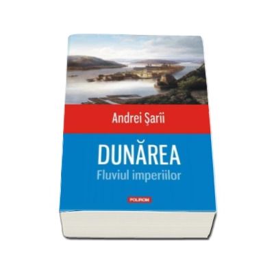 Dunarea. Fluviul imperiilor - Andrei Sarii