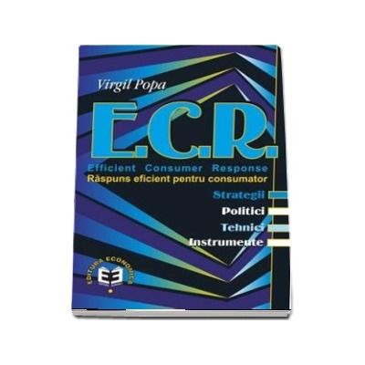 E.C.R. Efficient Consumer Response. Raspuns eficient pentru consumator: strategii, politici, tehnici, instrumente