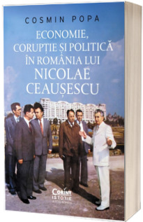 Economie, coruptie si politica in Romania lui Nicolae Ceausescu