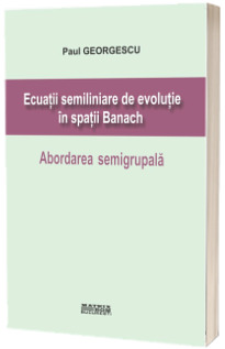 Ecuatii semiliniare de evolutie in spatii Banach. Abordarea semigrupala