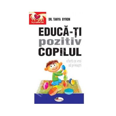 Educa-ti pozitiv copilul. Ofera ce vrei sa primesti