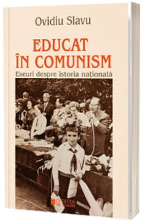 Educat in comunism. Eseuri despre istoria nationala