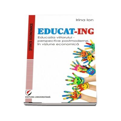 EDUCAT-ING. Educatia viitorului - perspective postmoderne, in viziune economica (Irina Ion)