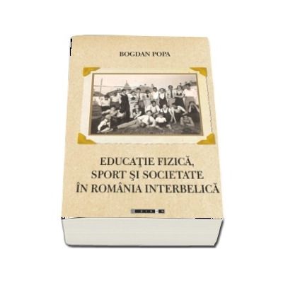 Educatie fizica, sport si societate in Romania interbelica - Bogdan Popa