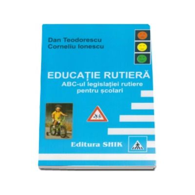 Educatie Rutiera. Abc-ul legislatiei rutiere pentru scolari - Dan Teodorescu