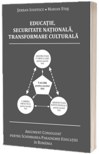 Educatie, Securitate Nationala, Transformare Culturala. Argument consolidat pentru schimbarea paradigmei educatiei in Romania