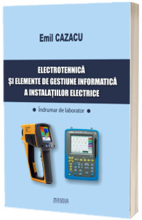 Electrotehnica si elemente de gestiune informatica a instalatiilor electrice. Indrumar de laborator