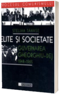 Elite si societate. Guvernarea Gheorghiu Dej 1948-1965