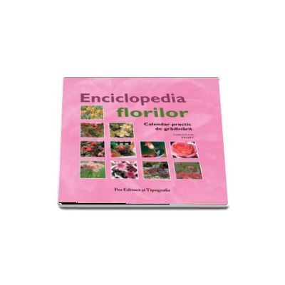 Enciclopedia florilor. Calendar practic de gradinarit