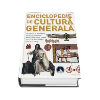 Enciclopedie de cultura generala. Universul si Pamantul, Plante si animale, Medicina si corp uman, Stiinta si tehnologie, Istorie si religii