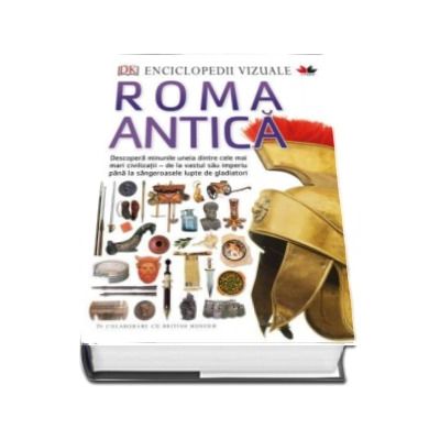 Enciclopedii vizuale. Roma Antica - Descopera minunile uneia dintre cele mai mari civilizatiei - de la vastul sau imperiu pana la sangeroasele lupte de gladiatori
