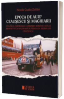 Epoca de Aur? Ceausescu si maghiarii