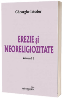 Erezie si neoreligiozitate. Volumul 1