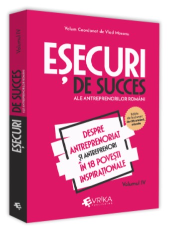 Esecuri de succes ale antreprenorilor romani. Volumul IV