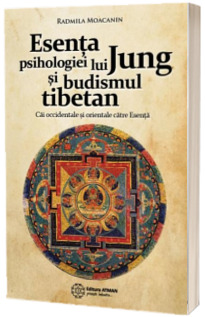 Esenta psihologiei lui Jung si budismul tibetan - Cai orientale si occidentale catre Esenta (Radmila Moacanin)