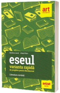 Eseul. Varianta rapida de pregatire pentru bacalaureat. Literatura romana