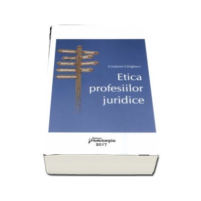 Etica profesiilor juridice. Imoralitate, Echitate, Loialitate, Abuz, Manipulare, Integritate, Independenta, Injust, Responsabilitate - Cristinel Ghigheci