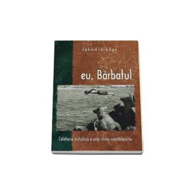 eu, Barbatul. Calatoria initiatica a unei inimi neimblanzite