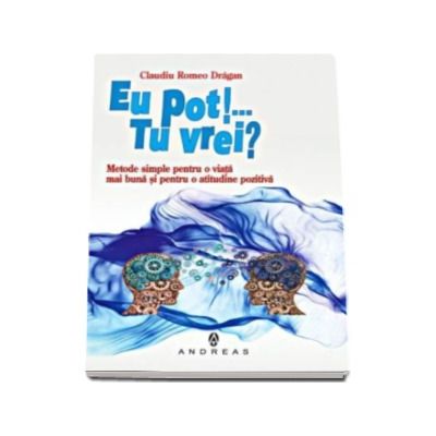 Eu pot! Tu vrei? - Metode simple pentru o viata mai buna si o atitudine pozitiva