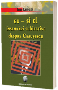 Eu - si el. Insemnari subiective despre Ceausescu